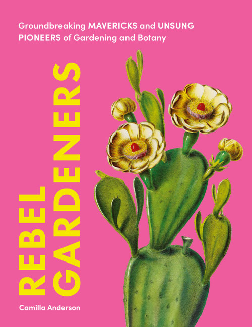 Rebel Gardeners (Groundbreaking Mavericks and Unsung Pioneers of Gardening and Botany) by Camilla Anderson, 9781577159018