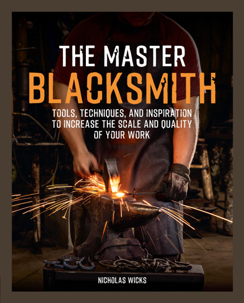 The Master Blacksmith (Tools, Techniques, and Inspiration to Increase the Scale and Quality of Your Work) by Nicholas Wicks, 9781577159070