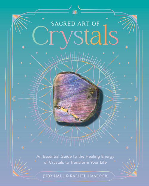 Sacred Art of Crystals (An Essential Guide to the Healing Energy of Crystals and Crystal Grids to Transform Your Life) by Judy Hall, Rachel Hancock, 9781577159865