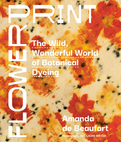 Flowerprint (The Wild, Wonderful World of Botanical Dyeing) by Amanda de Beaufort, 9781643265315