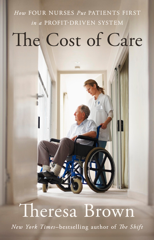The Cost of Care (How Four Nurses Put Patients First in a Profit-Driven System) by Theresa Brown, 9781643757391