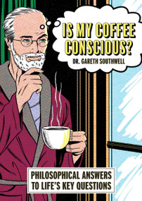 Is My Coffee Conscious? (Philosophical Answers to Life's Key Questions) by Gareth Southwell, 9781788406550