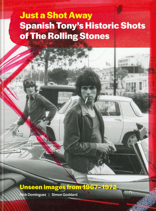 Just a Shot Away: Spanish Tony's Historic Shots of the Rolling Stones (Unseen Images from 1967 - 1972) by Simon Goddard, Nick Dominguez, Tony Sanchez, 9781788406697