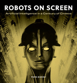 Robots on Screen (Artificial intelligence in a century of cinema) by Piers Bizony, 9781805700487