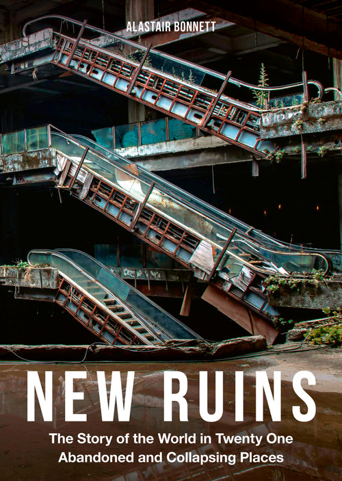New Ruins (The Story of the World in 21 Abandoned and Collapsing Places) by Alastair Bonnett, 9781805703228