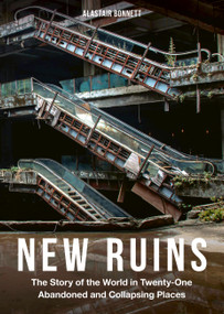 New Ruins (The Story of the World in Twenty-One Abandoned and Collapsing Places) by Alastair Bonnett, 9781805703228