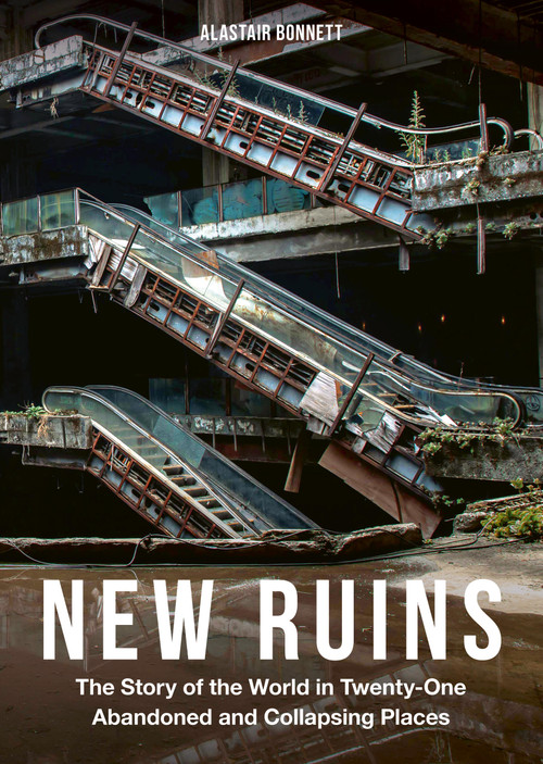 New Ruins (The Story of the World in Twenty-One Abandoned and Collapsing Places) by Alastair Bonnett, 9781805703228