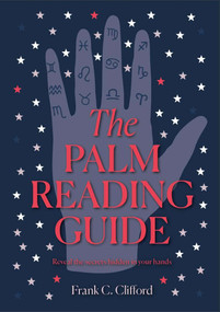 The Palm Reading Guide (Reveal the Secrets Hidden in Your Hands) by Frank C. Clifford, 9781841816821
