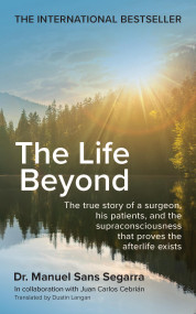 The Life Beyond (The true story of a surgeon, his patients, and the supraconsciousness that proves the afterlife exists) by Dr. Manuel Sans Segarra, 9781841816845