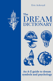 The Dream Dictionary (An A - Z Guide to Dream Symbols and Psychology) by Eric Ackroyd, 9781841816852