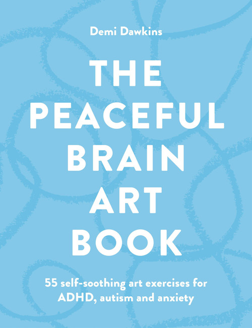 The Peaceful Brain Art Book (55 self-soothing art exercises for ADHD, Autistic Overwhelm and Anxiety) by Demi Dawkins, 9781846017421