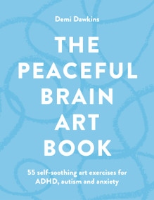 The Peaceful Brain Art Book (55 self-soothing art exercises for ADHD, autism and anxiety) by Demi Dawkins, 9781846017421