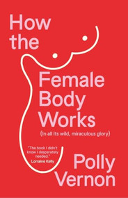 How the Female Body Works ((In all its wild, miraculous glory)) by Polly Vernon, 9781915780881