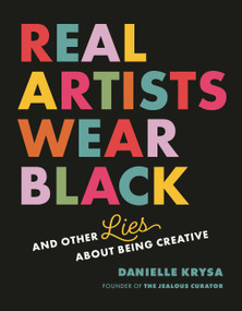 Real Artists Wear Black (And Other Lies About Being Creative) by Danielle Krysa, 9798894142036