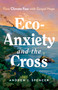 Eco-Anxiety and the Cross (Face Climate Fear with Gospel Hope) by Andrew J. Spencer, 9798384523109
