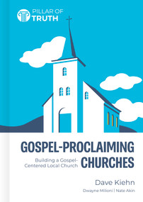 Gospel-Proclaiming Churches (The Primacy of Christ for the Life of the Church) by Dave Kiehn, 9798384541226