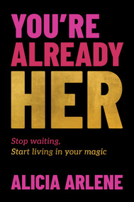 You're Already Her (Stop Waiting, Start Living in Your Magic) by Alicia Arlene, 9781394374427
