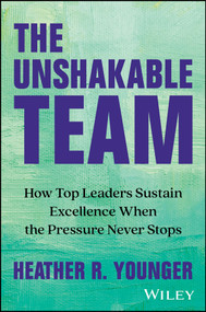 The Unshakeable Team (How Top Leaders Sustain Excellence When the Pressure Never Stops) by Heather R. Younger, 9781394285273