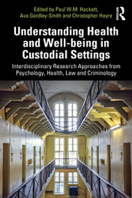 Understanding Health and Well-being in Custodial Settings (Interdisciplinary Research Approaches from Psychology, Health, Law and Criminology) by Paul Hackett, Ava Gordley-Smith, Christopher Hayre, 9781032361222