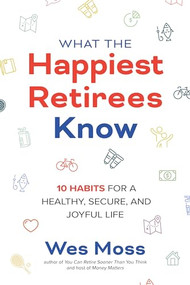 What the Happiest Retirees Know: 10 Habits for a Healthy, Secure, and Joyful Life by Wes Moss, 9781264269266