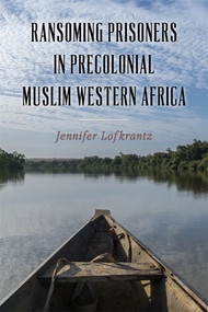 Ransoming Prisoners in Precolonial Muslim Western Africa by Jennifer Lofkrantz, 9781648251467
