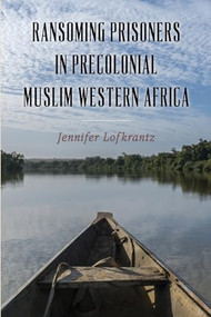 Ransoming Prisoners in Precolonial Muslim Western Africa by Jennifer Lofkrantz, 9781648251467