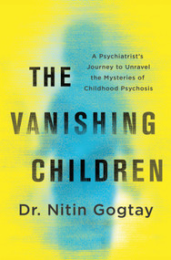 The Vanishing Children (A Psychiatrist's Journey to Unravel the Mysteries of Childhood Psychosis) by Nitin Gogtay, 9781335002525