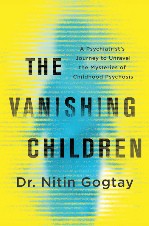The Vanishing Children (A Psychiatrist's Journey to Unravel the Mysteries of Childhood Psychosis) by Nitin Gogtay, 9781335002525