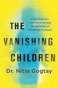 The Vanishing Children (A Psychiatrist's Journey to Unravel the Mysteries of Childhood Psychosis) by Nitin Gogtay, 9781335002525