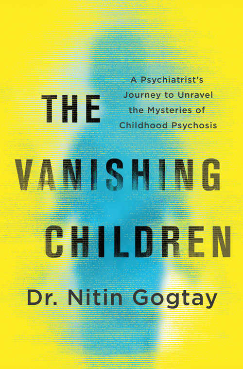 The Vanishing Children (A Psychiatrist's Journey to Unravel the Mysteries of Childhood Psychosis) by Nitin Gogtay, 9781335002525