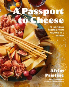 A Passport to Cheese (75 Inspiring Recipes from Around the World) by Afrim Pristine, 9780525612407
