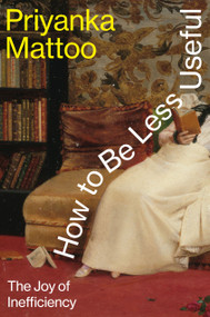 How to Be Less Useful (The Joy of Inefficiency) by Priyanka Mattoo, 9780593803189