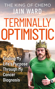 Terminally Optimistic (Finding My Lifes Purpose Through My Cancer Diagnosis) by Iain Ward, 9798318604317