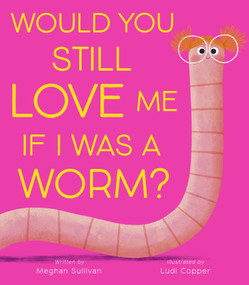 Would You Still Love Me if I Was a Worm? by Meghan Sullivan, Ludi Copper, 9781664301016