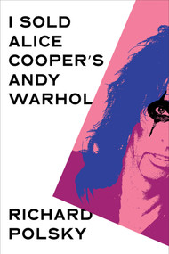 I Sold Alice Cooper's Andy Warhol by Richard Polsky, 9781635425994