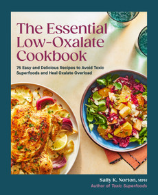 The Essential Low-Oxalate Cookbook (75 Easy & Delicious Recipes to Avoid Toxic Superfoods and Heal Oxalate Overload) by Sally K. Norton, MPH, 9780593796818