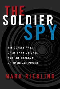 The Soldier Spy (The Covert Wars of an Army Colonel and the Tragedy of American Power) by Mark Riebling, 9780679438939
