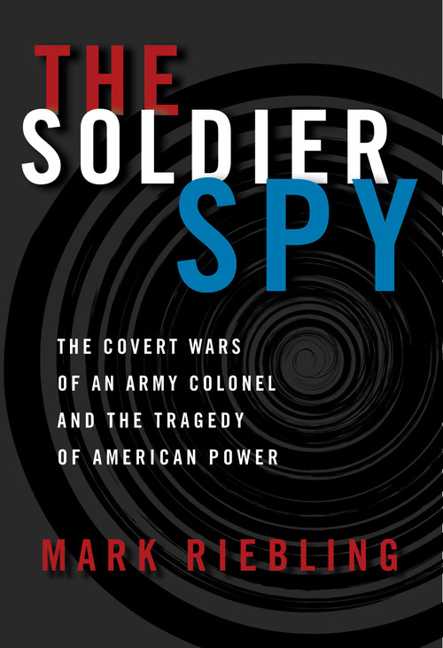 The Soldier Spy (The Covert Wars of an Army Colonel and the Tragedy of American Power) by Mark Riebling, 9780679438939