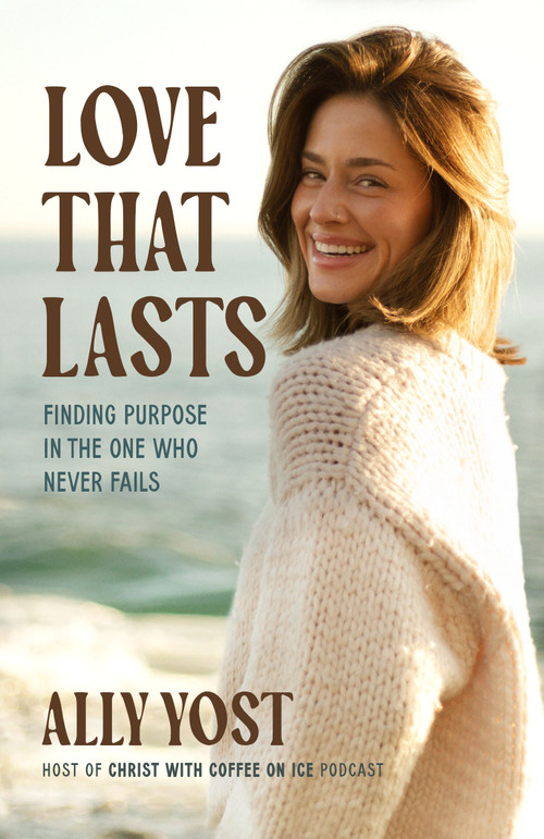 Love That Lasts (Finding Purpose in the One Who Never Fails) by Ally Yost, 9780593602539