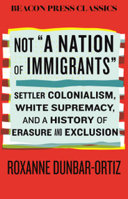 Not "A Nation of Immigrants" (Settler Colonialism, White Supremacy, and a History of Erasure and Exclusion) - 9780807026328 by Roxanne Dunbar-Ortiz
