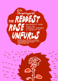 The Reddest Rose Unfurls (Romantic Love from the Ancient Greeks to Reality TV) by Liv Strömquist, Melissa Bowers, 9781644215791