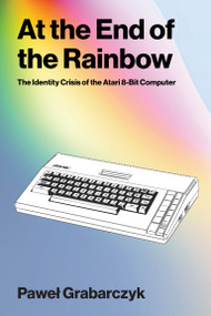 At the End of the Rainbow (The Identity Crisis of the Atari 8-Bit Computer) by Pawel Grabarczyk, 9780262054690