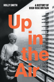 Up in the Air (A History of High Rise Britain) - 9781804297407 by Holly Smith, 9781804297407