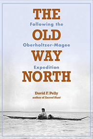 The Old Way North (Following the Oberholtzer-Magee Expedition) - 9780873516167 by David F.  Pelly, 9780873516167