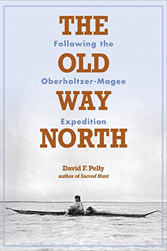 The Old Way North (Following the Oberholtzer-Magee Expedition) - 9780873516167 by David F.  Pelly, 9780873516167