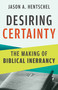 Desiring Certainty (The Making of Biblical Inerrancy) by Jason A. Hentschel, 9780802885906