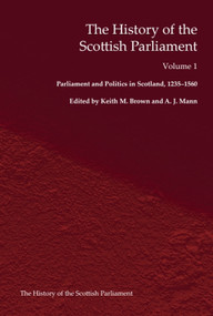 The History of the Scottish Parliament (Parliament and Politics in Scotland, 1235-1560) by A. J. Mann, Alan R. MacDonald, Roland J Tanner, Keith M. Brown, 9781399564717