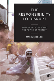 The Responsibility to Disrupt (Nonviolent Ethics and the Power of Protest) by Markus Holdo, 9781529256307