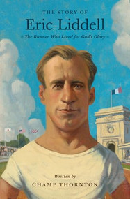The Story of Eric Liddell (The Runner Who Lived for God's Glory) by Champ Thornton, 9781433583452
