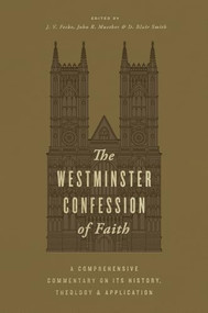 The Westminster Confession of Faith (A Comprehensive Commentary on Its History, Theology, and Application) by J. V. Fesko, John R. Muether, D. Blair Smith, Robert Cara, Scott Swain, Ligon Duncan, Sinclair B. Ferguson, Kevin DeYoung, James N. Anderson, John Scott Redd, Derek Thomas, N. Gray Sutanto, Mark McDowell, Michael Allen, Chad Van Dixhoorn, Douglas Kelly, Sean Michael Lucas, Guy Prentiss Waters, Guy Richard, Michael Glodo, Michael Anderson, Josh Malone, Duncan Rankin, 9781433591815